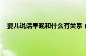 婴儿说话早晚和什么有关系（婴儿说话晚相关内容简介介绍）