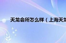 天龙会所怎么样（上海天龙桑拿会所相关内容简介介绍）