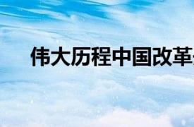 伟大历程中国改革开放40周年实录摘要