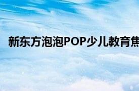 新东方泡泡POP少儿教育焦作学习中心相关内容简介介绍