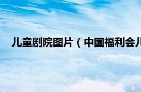 儿童剧院图片（中国福利会儿童艺术剧院相关内容简介介绍）