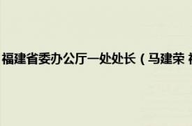 福建省委办公厅一处处长（马建荣 福建省省直机关处长相关内容简介介绍）