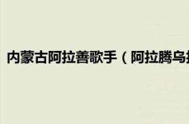 内蒙古阿拉善歌手（阿拉腾乌拉 蒙古族歌手相关内容简介介绍）