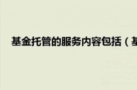 基金托管的服务内容包括（基金托管银行相关内容简介介绍）