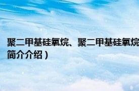 聚二甲基硅氧烷、聚二甲基硅氧烷醇（聚二甲基硅氧烷醇硬脂酸酯相关内容简介介绍）