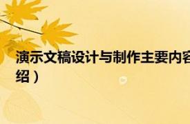 演示文稿设计与制作主要内容（演示文稿的制作相关内容简介介绍）