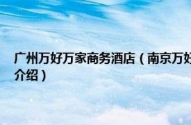 广州万好万家商务酒店（南京万好万家连锁酒店 中山南路店相关内容简介介绍）