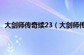 大剑师传奇续23（大剑师传奇-全三卷相关内容简介介绍）