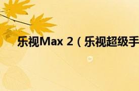 乐视Max 2（乐视超级手机Max2相关内容简介介绍）