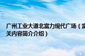 广州工业大道北富力现代广场（富力现代广场 广州市富力现代广场楼盘相关内容简介介绍）