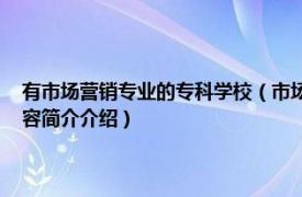 有市场营销专业的专科学校（市场营销 中国普通高等学校专科专业相关内容简介介绍）