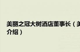 美丽之冠大树酒店董事长（美丽之冠酒店管理集团相关内容简介介绍）