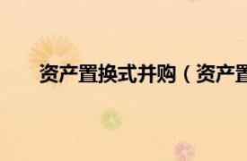 资产置换式并购（资产置换并购相关内容简介介绍）