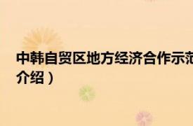 中韩自贸区地方经济合作示范区（中韩自由贸易区相关内容简介介绍）