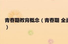 青春期教育概念（青春期 全面性教育相关词汇相关内容简介介绍）