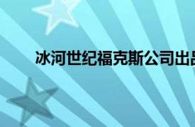 冰河世纪福克斯公司出品的系列电影相关内容简介