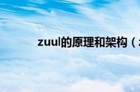 zuul的原理和架构（zulu相关内容简介介绍）