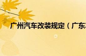 广州汽车改装规定（广东车改方案相关内容简介介绍）