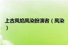 上古凤焰凤染扮演者（凤染 《上古》中的人物相关内容简介介绍）