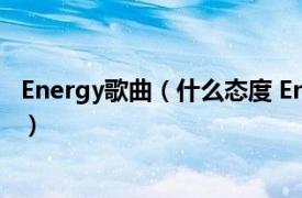 Energy歌曲（什么态度 Energy演唱歌曲相关内容简介介绍）