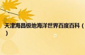 天津海昌极地海洋世界百度百科（天津海昌极地海洋世界相关内容简介介绍）