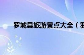 罗城县旅游景点大全（罗城旅游相关内容简介介绍）