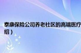 泰康保险公司养老社区的高端医疗（泰康之家医养活力社区相关内容简介介绍）