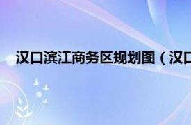 汉口滨江商务区规划图（汉口滨江商务区相关内容简介介绍）