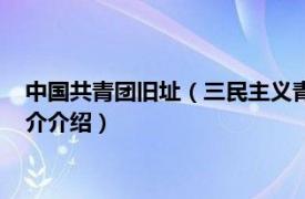 中国共青团旧址（三民主义青年团中央团部旧址大门相关内容简介介绍）