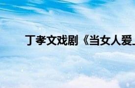 丁孝文戏剧《当女人爱上男人》角色相关内容介绍