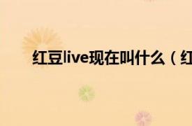 红豆live现在叫什么（红豆Live相关内容简介介绍）