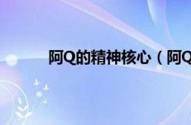 阿Q的精神核心（阿Q精神相关内容简介介绍）