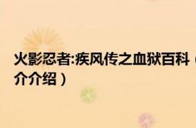 火影忍者:疾风传之血狱百科（火影忍者疾风传：血狱相关内容简介介绍）