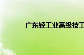 广东轻工业高级技工学校相关内容简介介绍