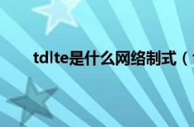 tdlte是什么网络制式（tdlte版相关内容简介介绍）