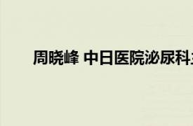 周晓峰 中日医院泌尿科主任医师相关内容简介介绍