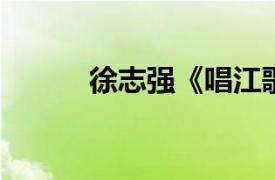 徐志强《唱江歌》相关内容简介