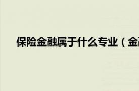 保险金融属于什么专业（金融保险专业相关内容简介介绍）