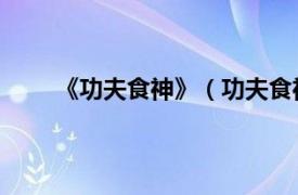 《功夫食神》（功夫食神 品牌相关内容简介介绍）