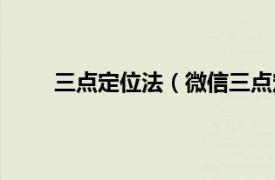 三点定位法（微信三点定位法相关内容简介介绍）