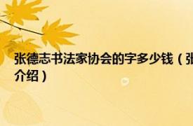 张德志书法家协会的字多少钱（张德志 中国书法家协会会员相关内容简介介绍）