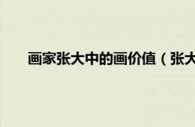 画家张大中的画价值（张大中 艺术家相关内容简介介绍）