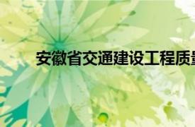 安徽省交通建设工程质量监督局相关内容简介介绍