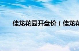 佳龙花园开盘价（佳龙花园二期相关内容简介介绍）