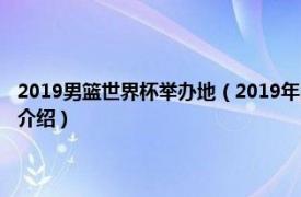 2019男篮世界杯举办地（2019年国际篮联男篮世界杯组委会相关内容简介介绍）