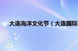 大连海洋文化节（大连国际沙滩文化节相关内容简介介绍）