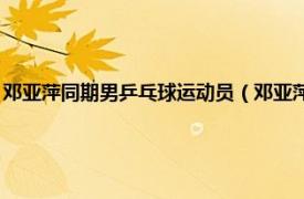 邓亚萍同期男乒乓球运动员（邓亚萍 中国乒乓球运动员相关内容简介介绍）