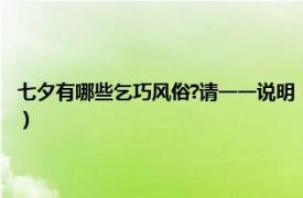 七夕有哪些乞巧风俗?请一一说明（七夕节 天河乞巧习俗相关内容简介介绍）