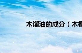 木馏油的成分（木榴油相关内容简介介绍）