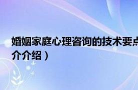 婚姻家庭心理咨询的技术要点（婚姻家庭心理咨询师相关内容简介介绍）